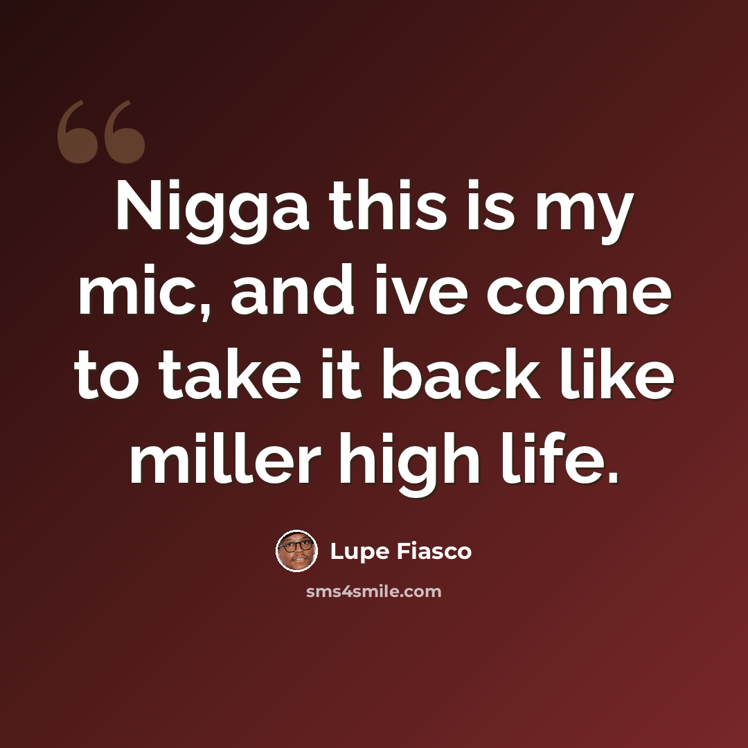 “Nigga this is my mic, and ive come to take it back like miller high life.” quote by Lupe Fiasco