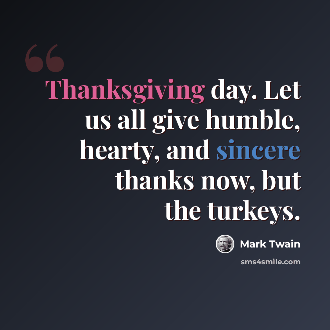 “Thanksgiving day. Let us all give humble, hearty, and sincere thanks now, but the turkeys.” quote by Mark Twain