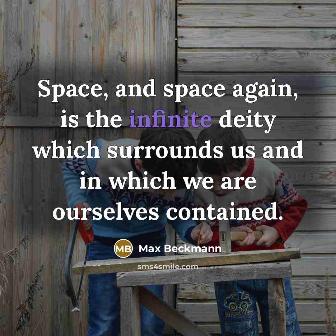 “Space, and space again, is the infinite deity which surrounds us and in which we are ourselves contained.” quote by Max Beckmann