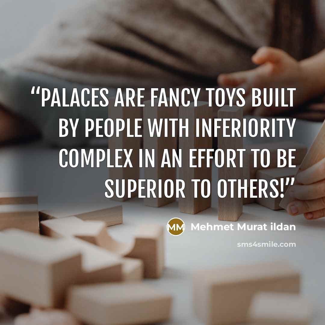 “Palaces are fancy toys built by people with inferiority complex in an effort to be superior to others!” quote by Mehmet Murat ildan