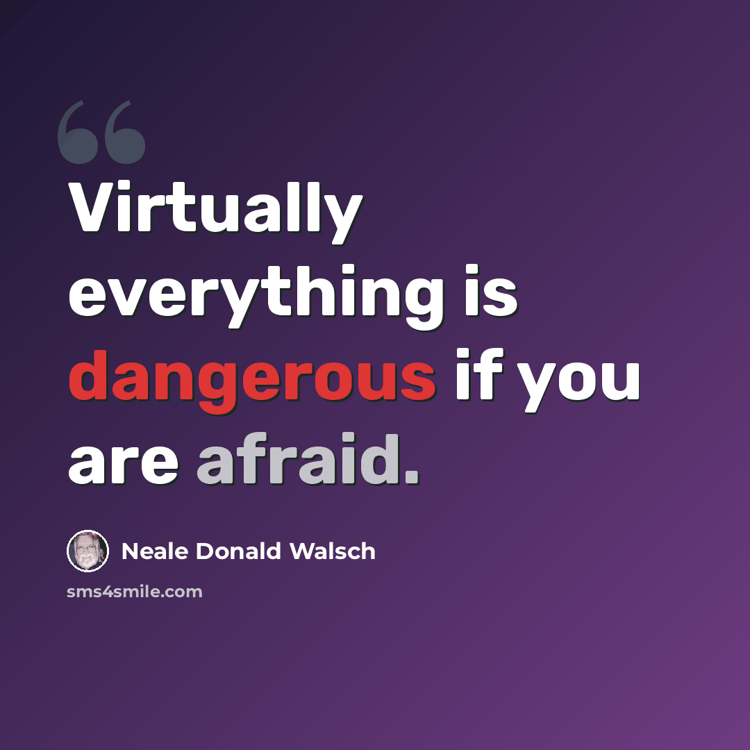 “Virtually everything is dangerous if you are afraid.” quote by Neale Donald Walsch