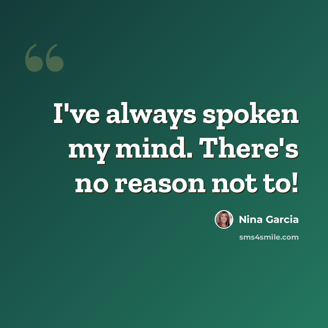 “I've always spoken my mind. There's no reason not to!” quote by Nina Garcia