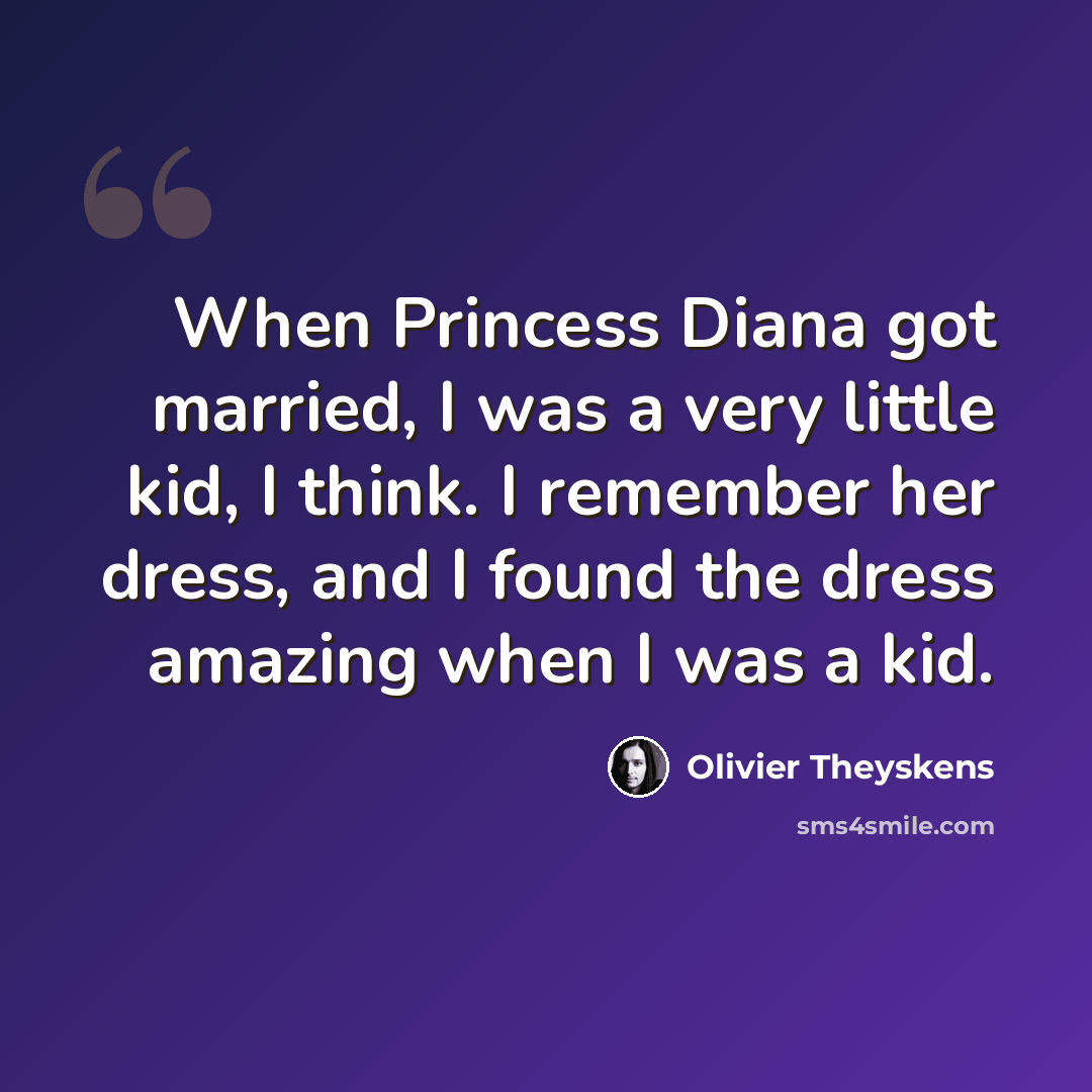 “When Princess Diana got married, I was a very little kid, I think. I remember her dress, and I found the dress amazing when I was a kid.” quote by Olivier Theyskens