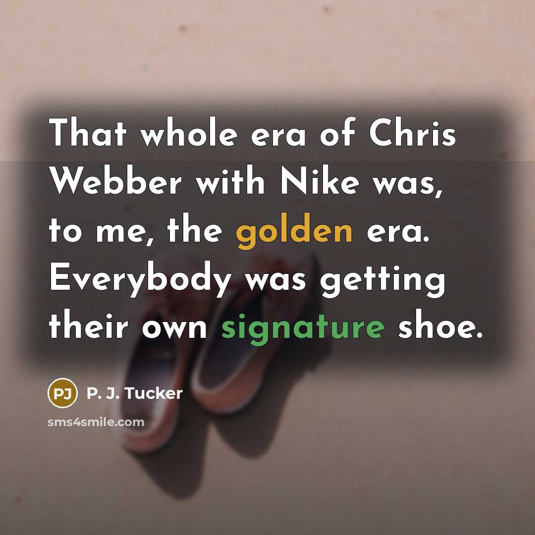 “That whole era of Chris Webber with Nike was, to me, the golden era. Everybody was getting their own signature shoe.” quote by P. J. Tucker