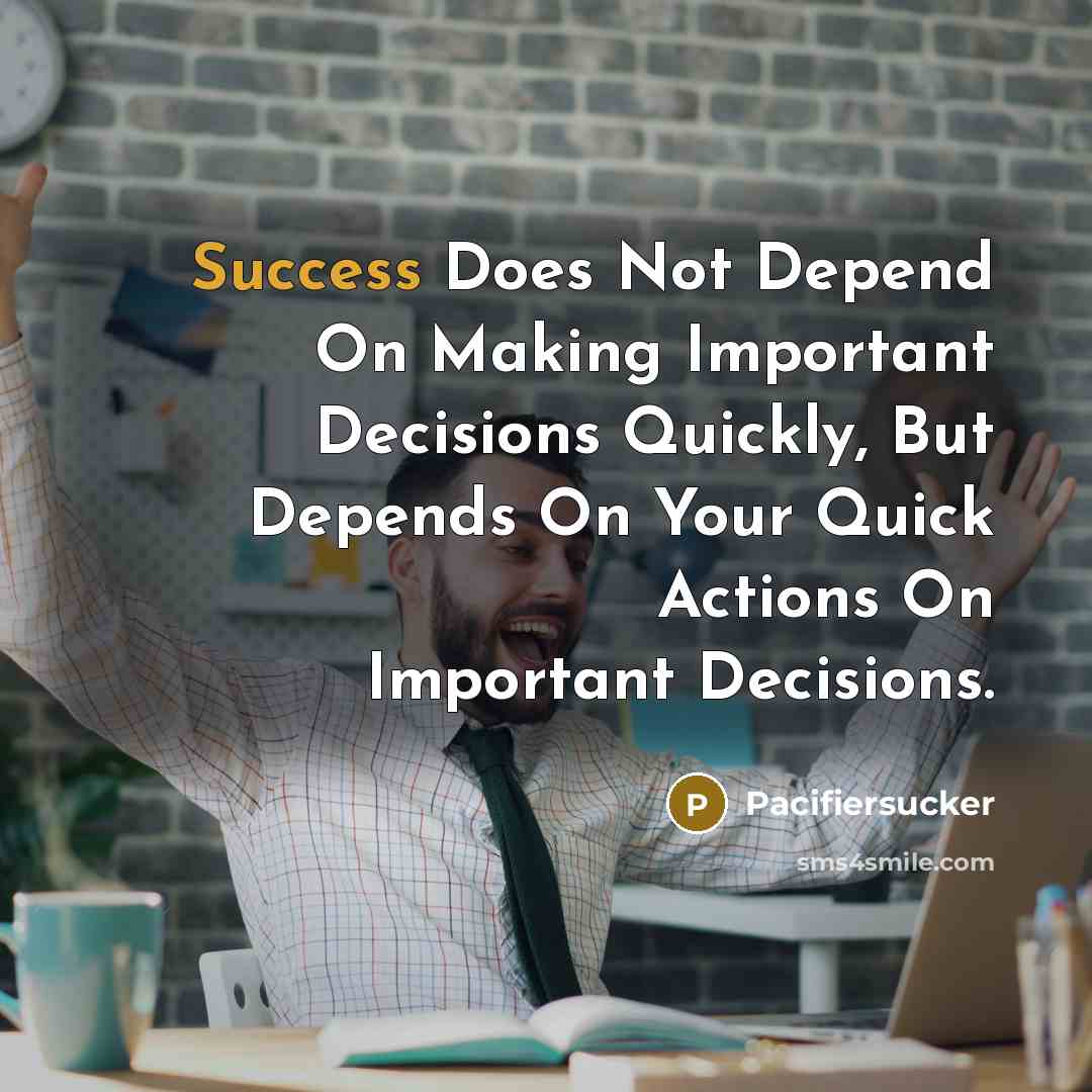 “Success Does Not Depend On Making Important Decisions Quickly, But Depends On Your Quick Actions On Important Decisions.” quote by Pacifiersucker