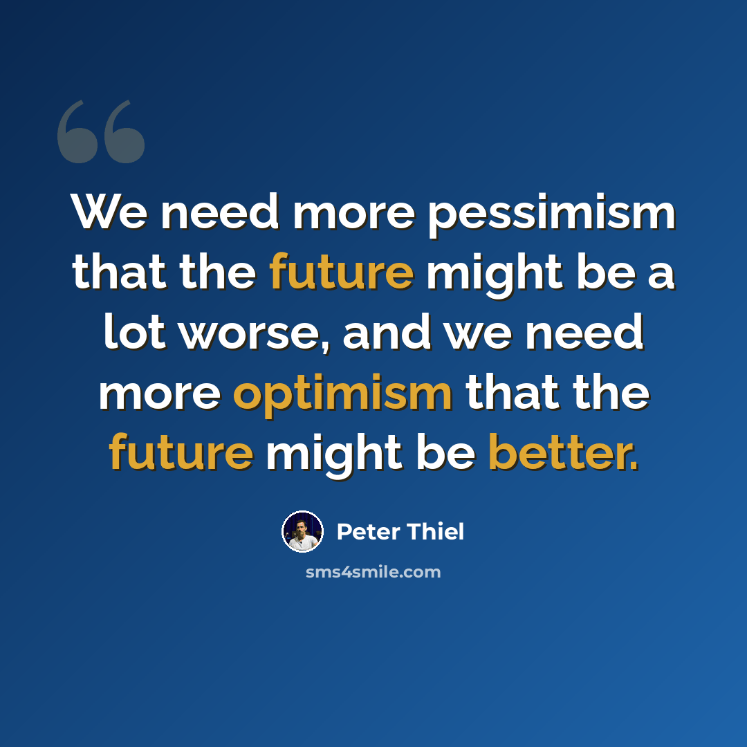 “We need more pessimism that the future might be a lot worse, and we need more optimism that the future might be better.” quote by Peter Thiel