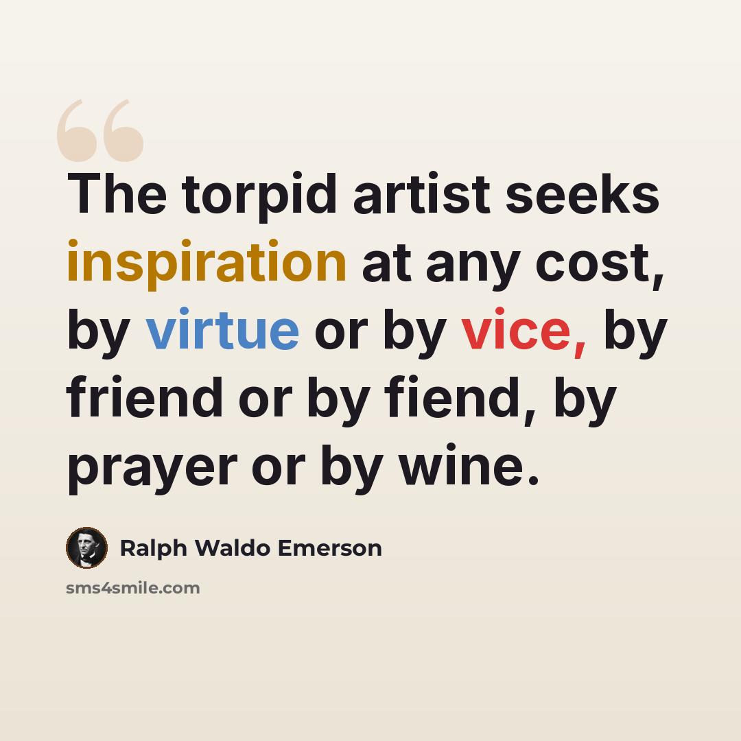 “The torpid artist seeks inspiration at any cost, by virtue or by vice, by friend or by fiend, by prayer or by wine.” quote by Ralph Waldo Emerson