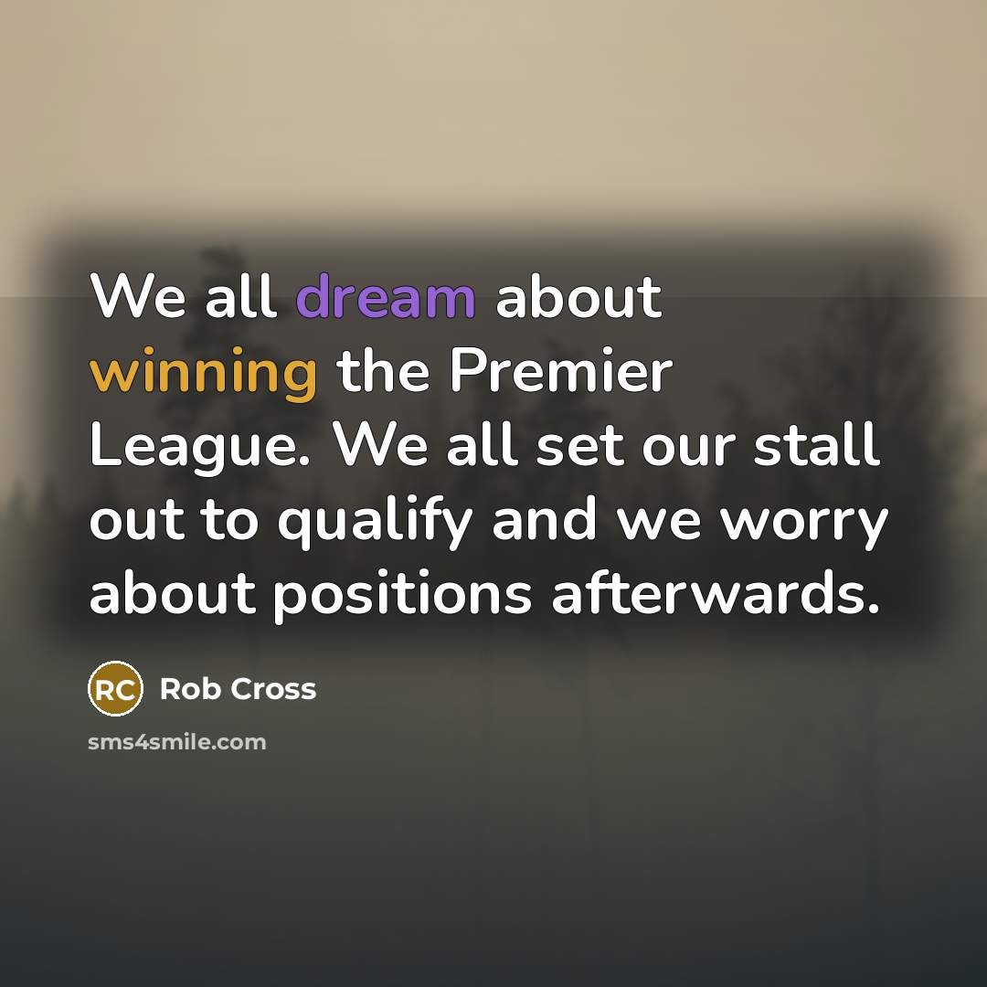 “We all dream about winning the Premier League. We all set our stall out to qualify and we worry about positions afterwards.” quote by Rob Cross