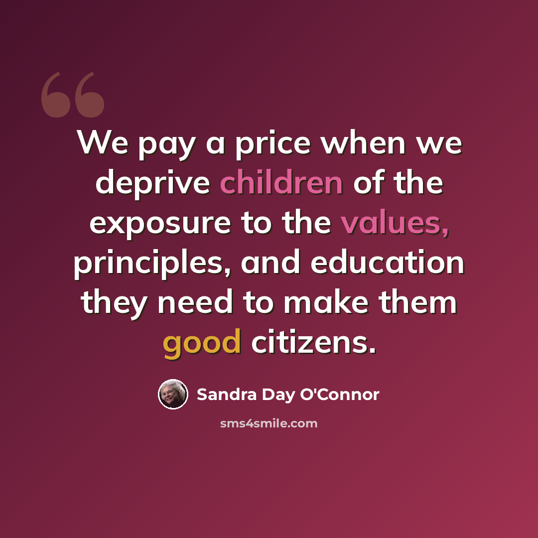 “We pay a price when we deprive children of the exposure to the values, principles, and education they need to make them good citizens.” quote by Sandra Day O'Connor