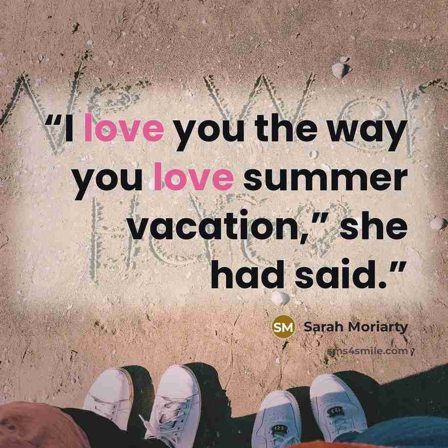 “I love you the way you love summer vacation,” she had said.” quote by Sarah Moriarty
