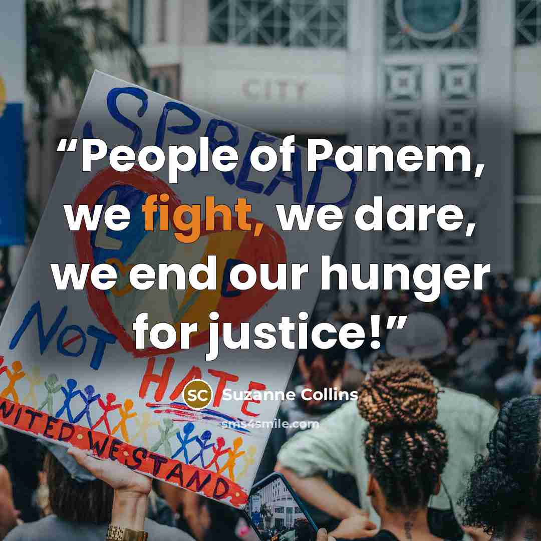 “People of Panem, we fight, we dare, we end our hunger for justice!” quote by Suzanne Collins
