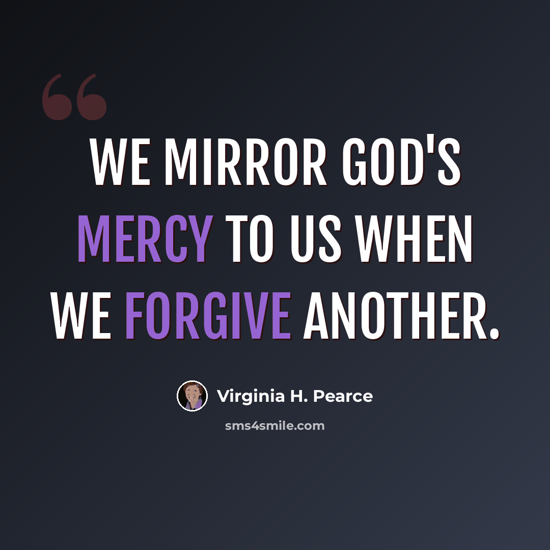 “We mirror God's mercy to us when we forgive another.” quote by Virginia H. Pearce