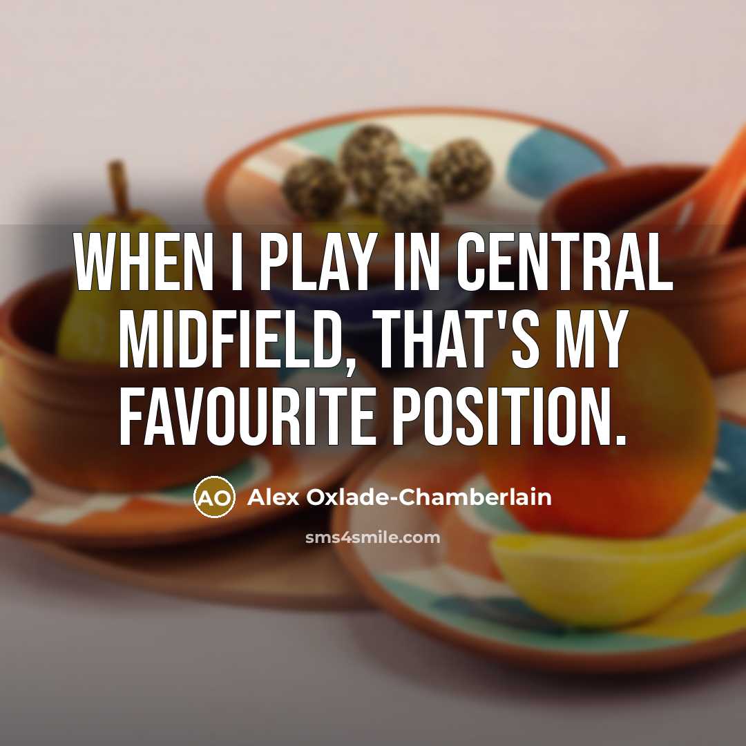 “When I play in central midfield, that's my favourite position.” quote by Alex Oxlade-Chamberlain