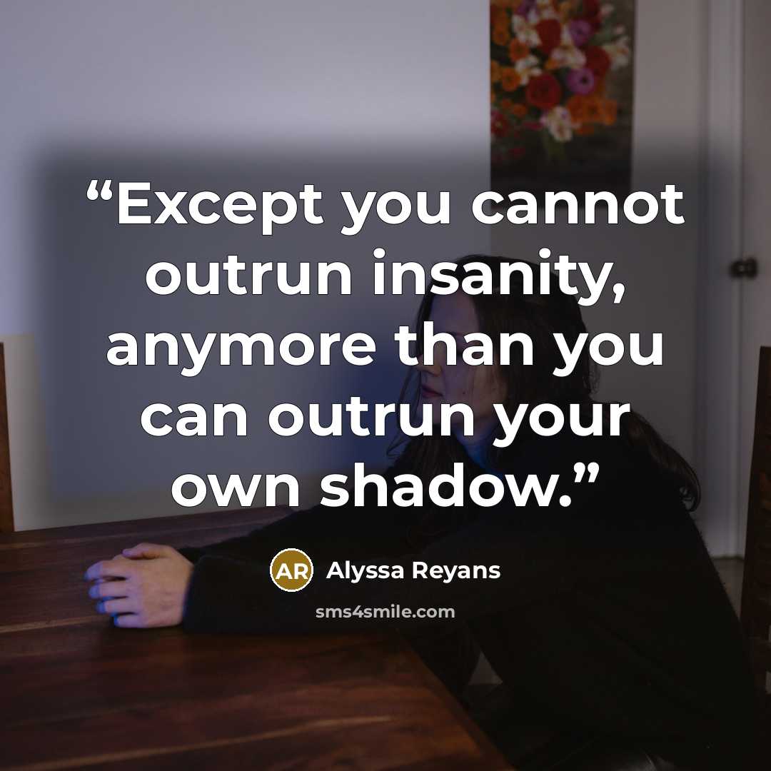 “Except you cannot outrun insanity, anymore than you can outrun your own shadow.” quote by Alyssa Reyans