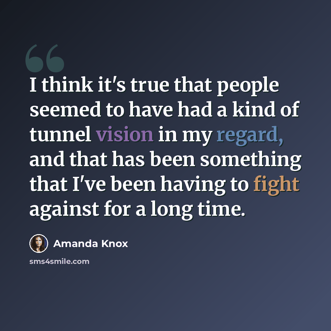 “I think it's true that people seemed to have had a kind of tunnel vision in my regard, and that has been something that I've been having to fight against for a long time.” quote by Amanda Knox