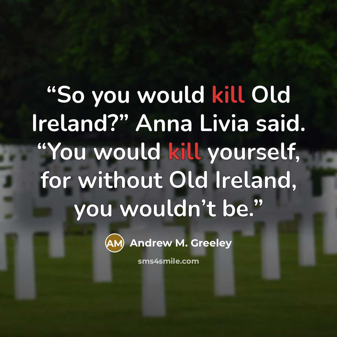 “So you would kill Old Ireland?” Anna Livia said. “You would kill yourself, for without Old Ireland, you wouldn’t be.” quote by Andrew M. Greeley