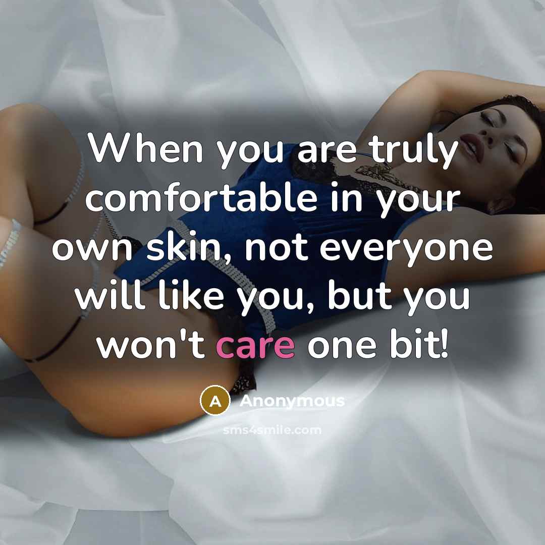 “When you are truly comfortable in your own skin, not everyone will like you, but you won't care one bit!” quote by Anonymous