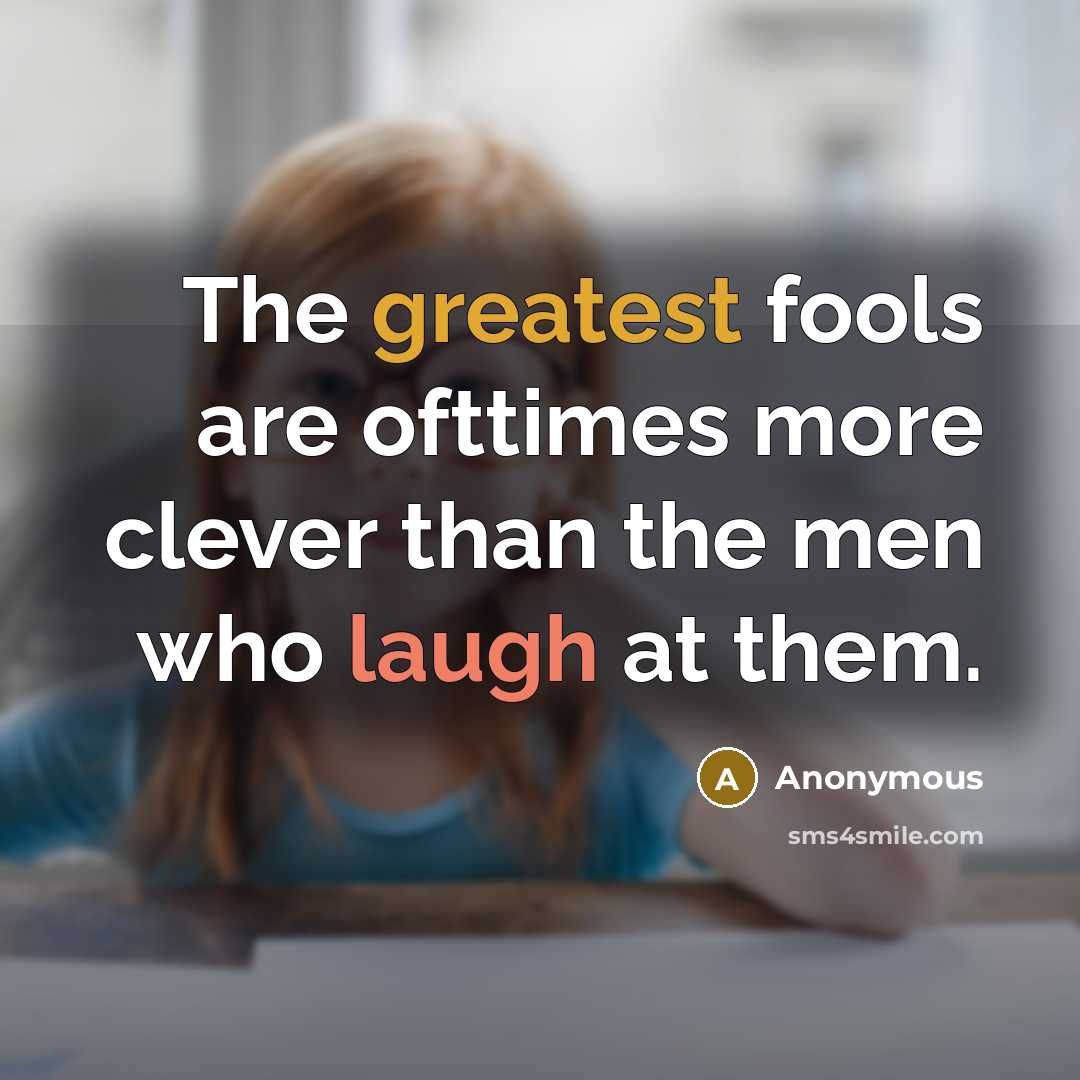 “The greatest fools are ofttimes more clever than the men who laugh at them.” quote by Anonymous