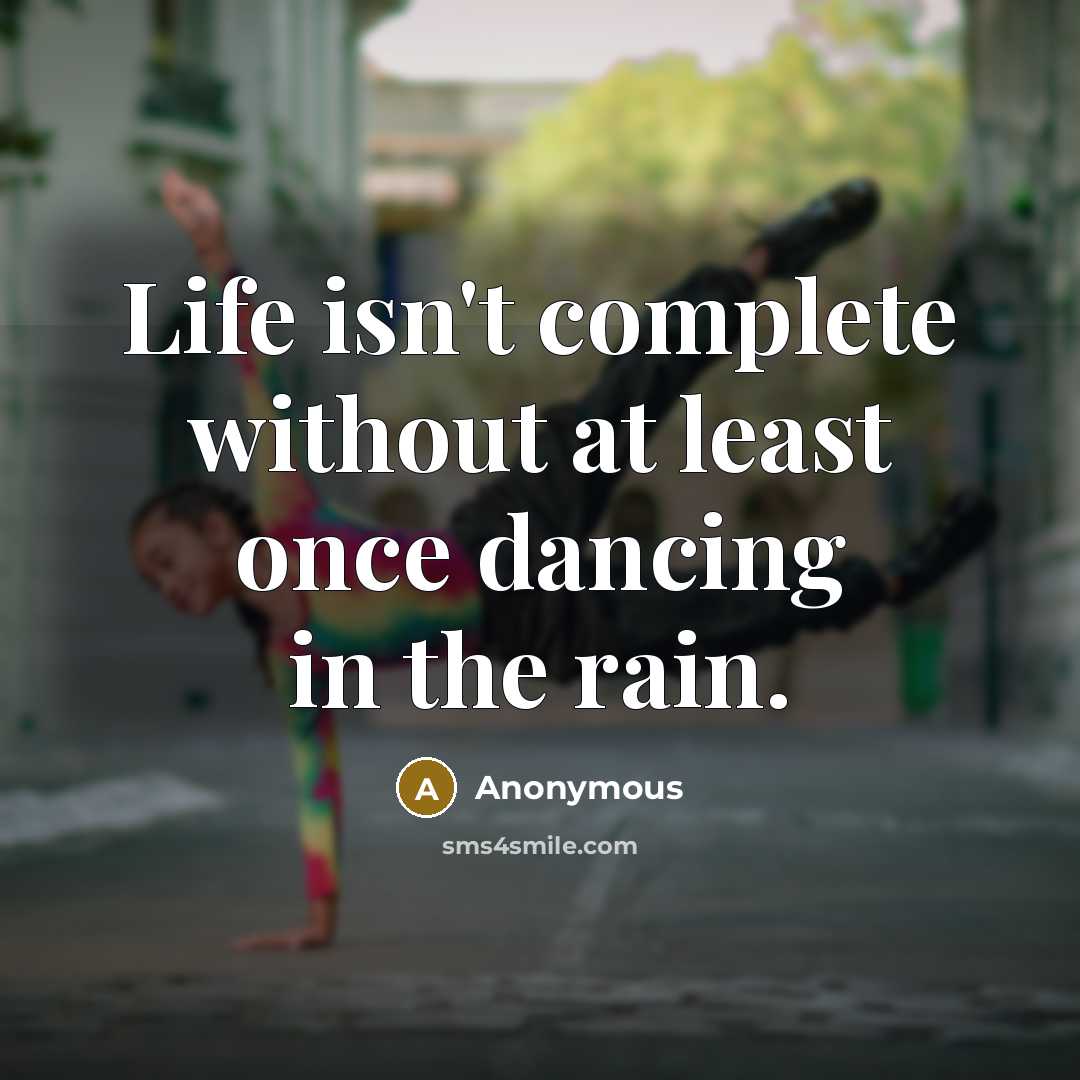 “Life isn't complete without at least once dancing in the rain.” quote by Anonymous