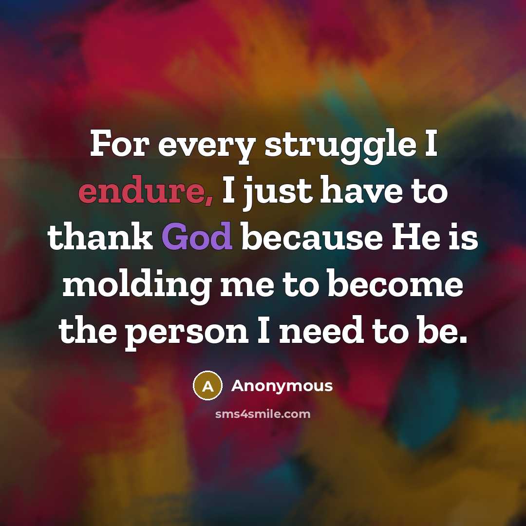 “For every struggle I endure, I just have to thank God because He is molding me to become the person I need to be.” quote by Anonymous