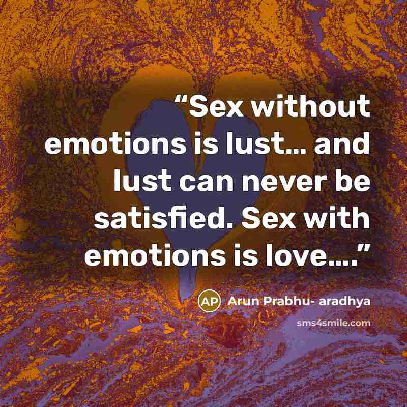 “Sex without emotions is lust… and lust can never be satisfied. Sex with emotions is love….” quote by Arun Prabhu- aradhya
