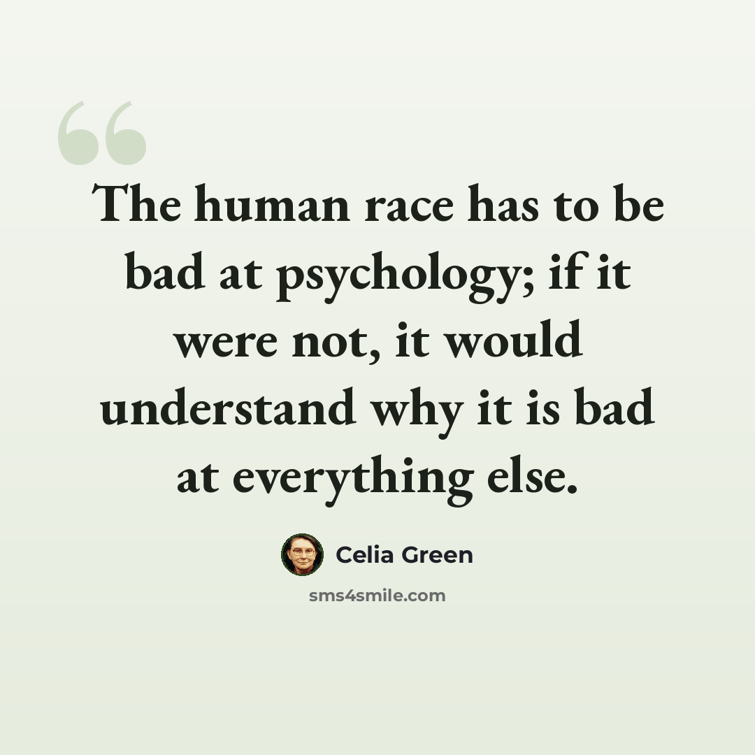 “The human race has to be bad at psychology; if it were not, it would understand why it is bad at everything else.” quote by Celia Green