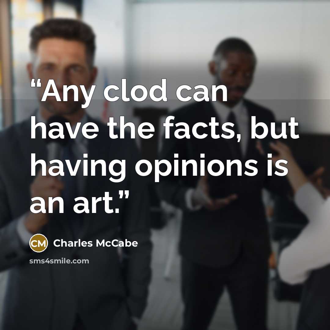 “Any clod can have the facts, but having opinions is an art.” quote by Charles McCabe