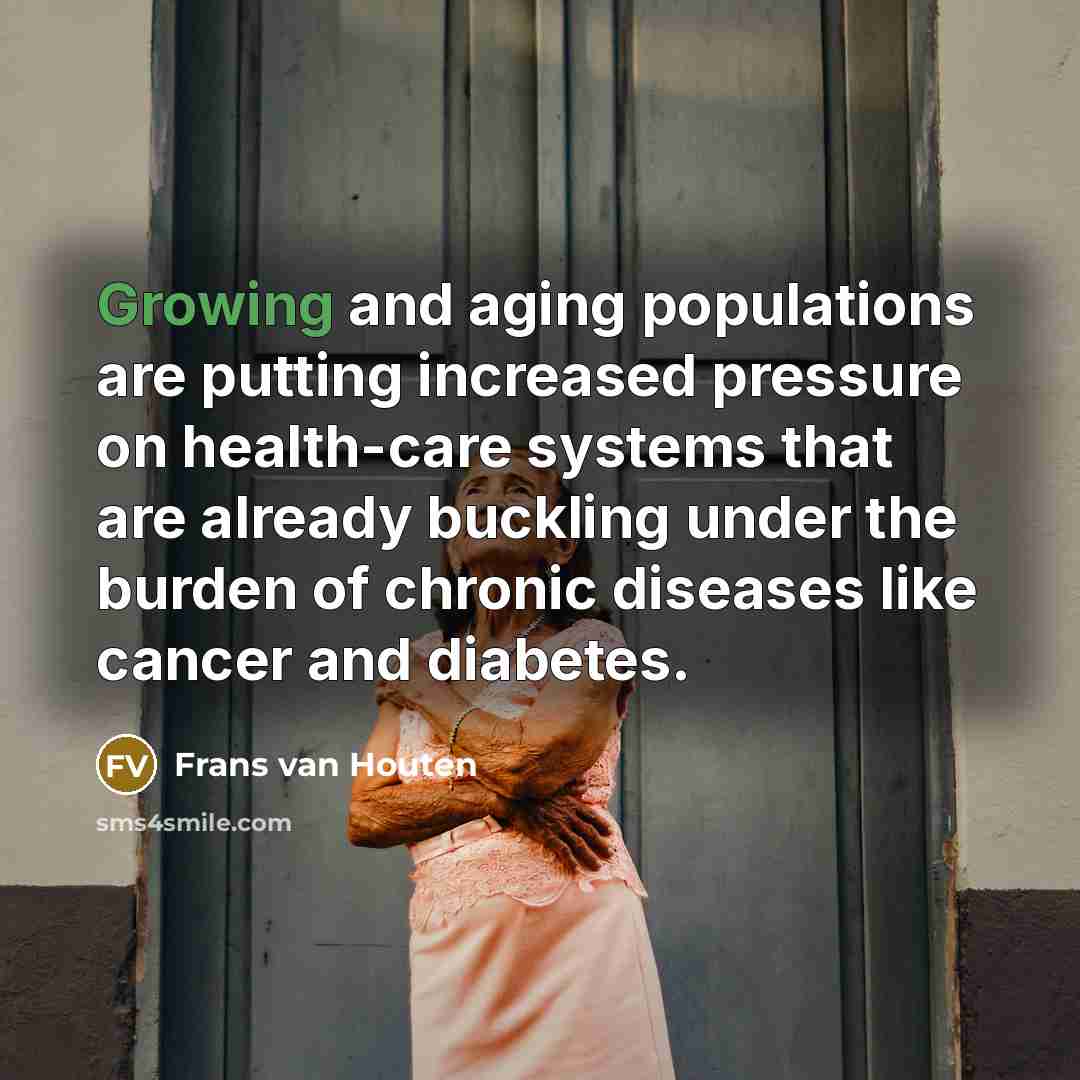 “Growing and aging populations are putting increased pressure on health-care systems that are already buckling under the burden of chronic diseases like cancer and diabetes.” quote by Frans van Houten