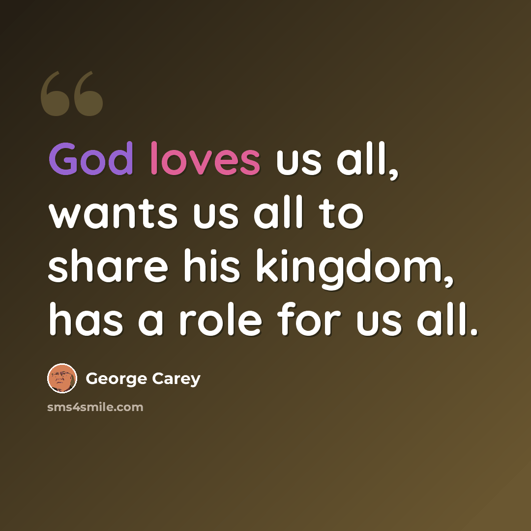 “God loves us all, wants us all to share his kingdom, has a role for us all.” quote by George Carey