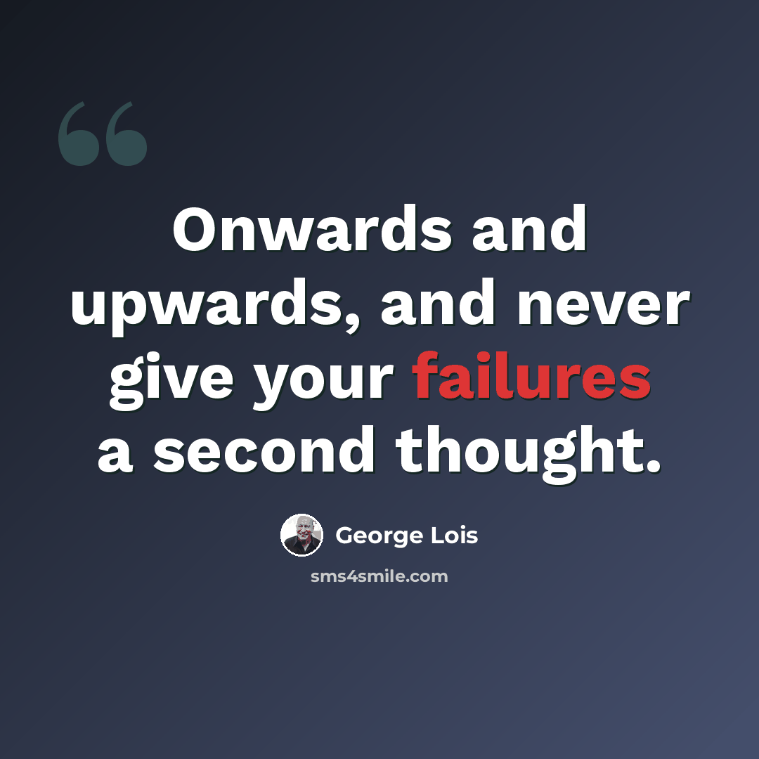 “Onwards and upwards, and never give your failures a second thought.” quote by George Lois