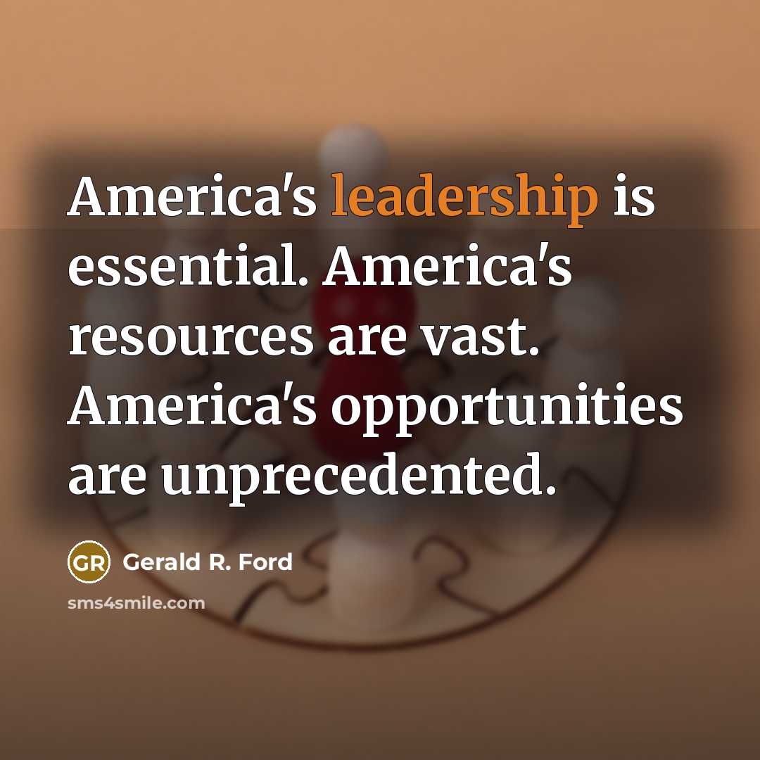 “America's leadership is essential. America's resources are vast. America's opportunities are unprecedented.” quote by Gerald R. Ford