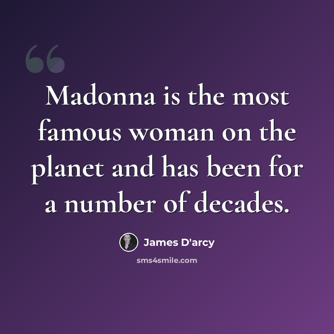 “Madonna is the most famous woman on the planet and has been for a number of decades.” quote by James D'arcy