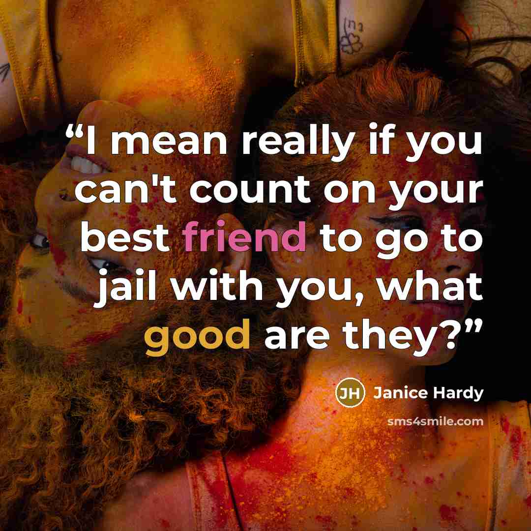 “I mean really if you can't count on your best friend to go to jail with you, what good are they?” quote by Janice Hardy
