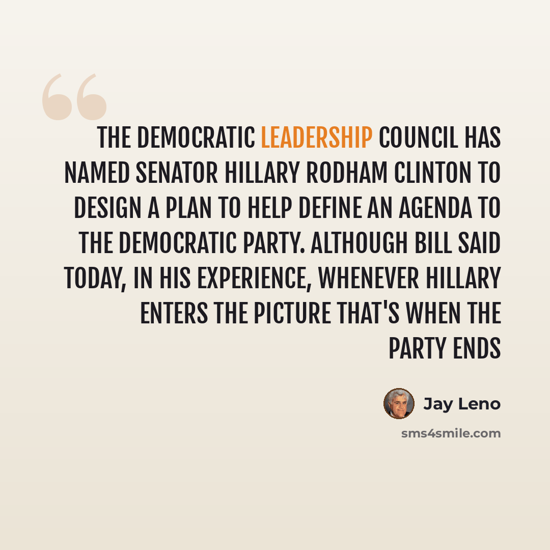 “The Democratic Leadership Council has named Senator Hillary Rodham Clinton to design a plan to help define an agenda to the Democratic party. Although Bill said today, in his experience, whenever Hillary enters the picture that's when the party ends” quote by Jay Leno