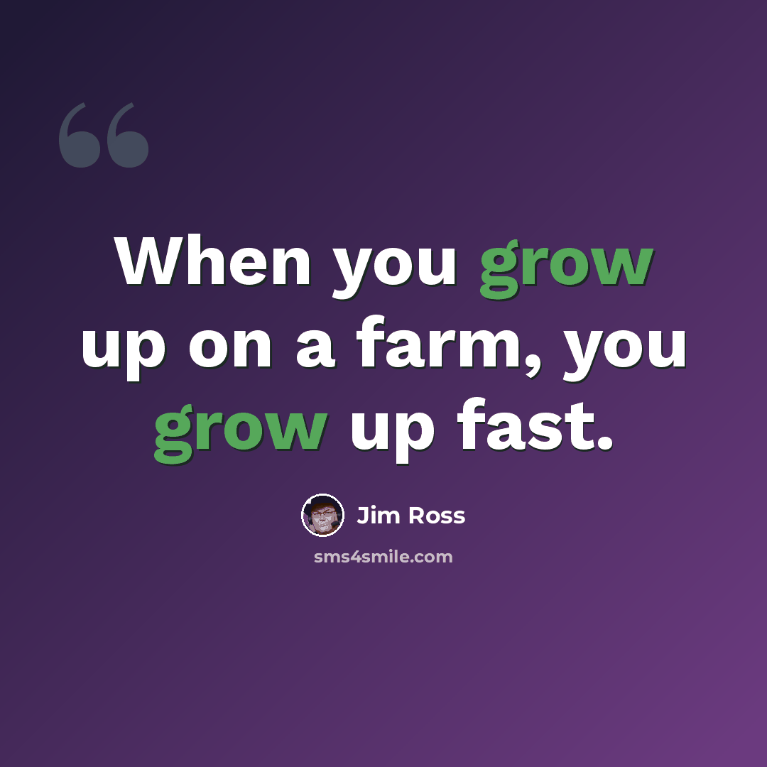 “When you grow up on a farm, you grow up fast.” quote by Jim Ross