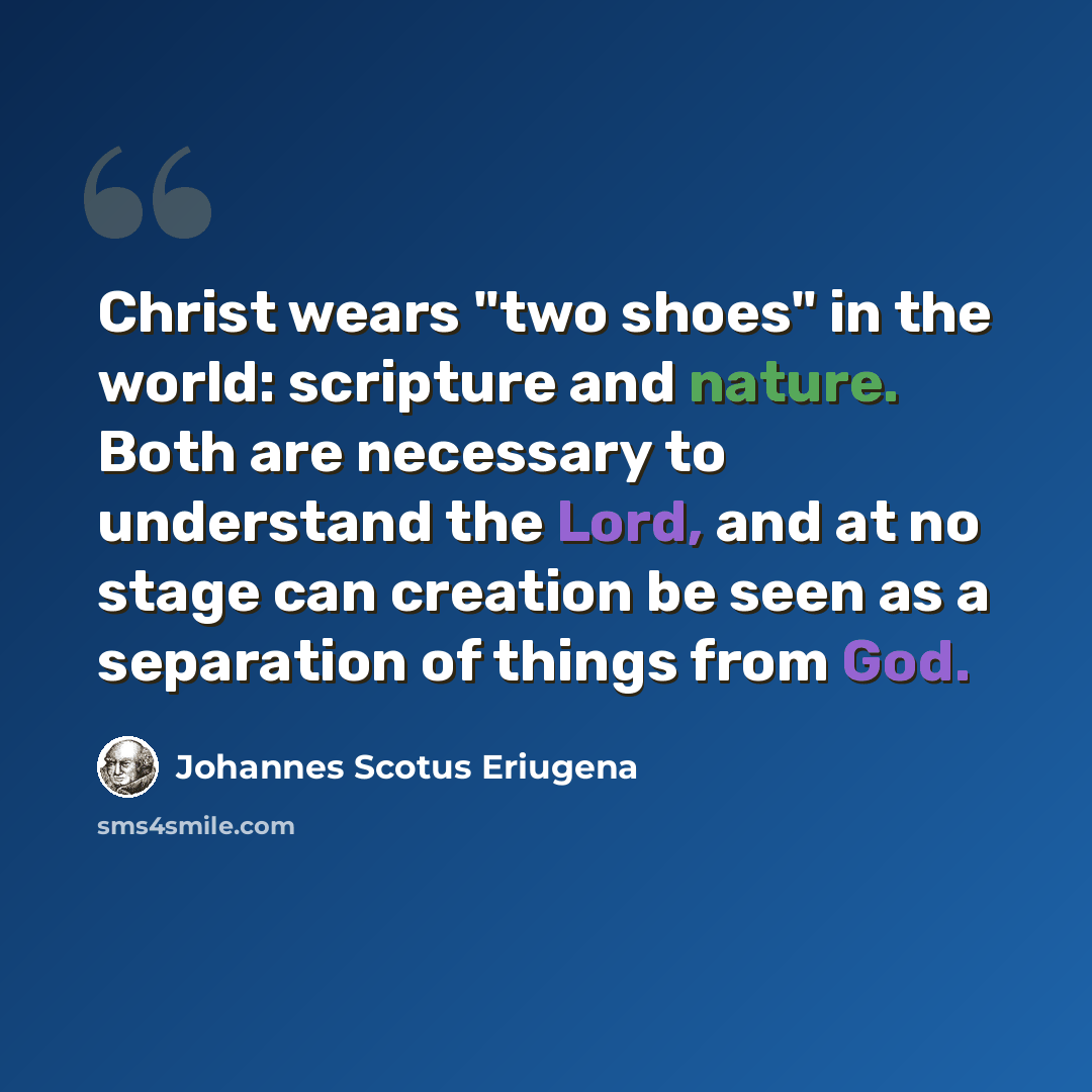“Christ wears "two shoes" in the world: scripture and nature. Both are necessary to understand the Lord, and at no stage can creation be seen as a separation of things from God.” quote by Johannes Scotus Eriugena