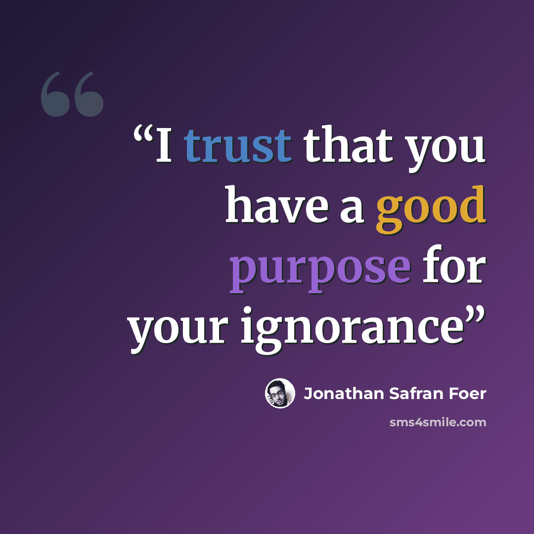 “I trust that you have a good purpose for your ignorance” quote by Jonathan Safran Foer