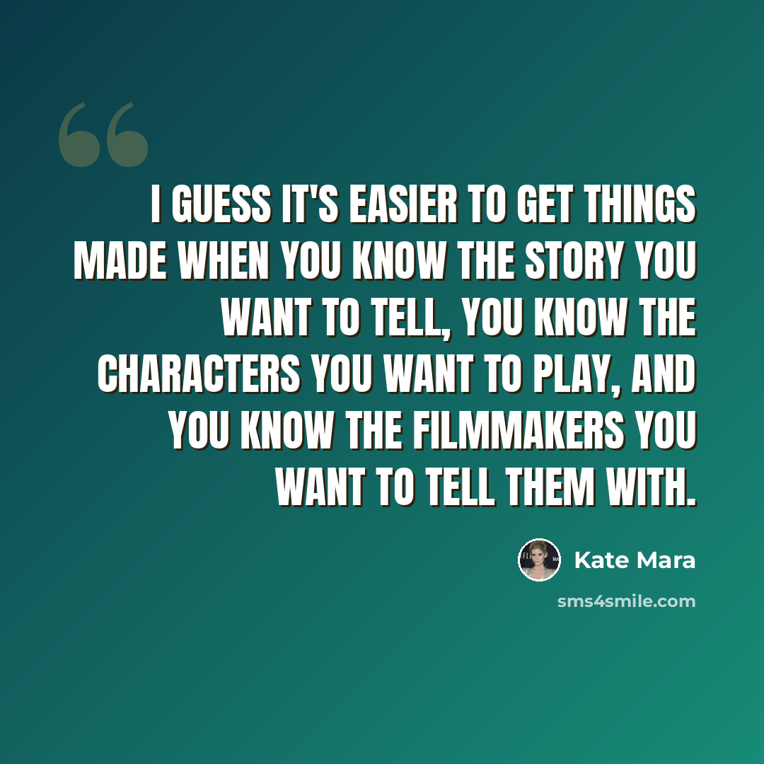 “I guess it's easier to get things made when you know the story you want to tell, you know the characters you want to play, and you know the filmmakers you want to tell them with.” quote by Kate Mara