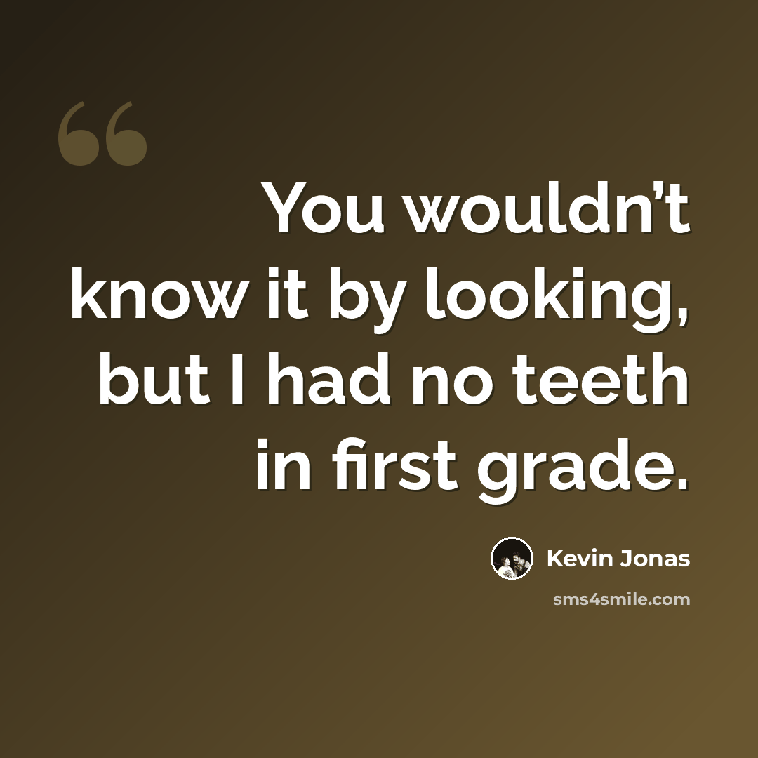 “You wouldn’t know it by looking, but I had no teeth in first grade.” quote by Kevin Jonas