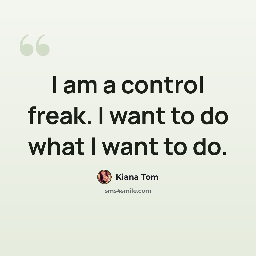 “I am a control freak. I want to do what I want to do.” quote by Kiana Tom
