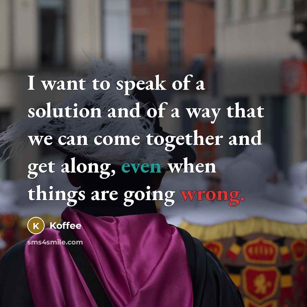 “I want to speak of a solution and of a way that we can come together and get along, even when things are going wrong.” quote by Koffee
