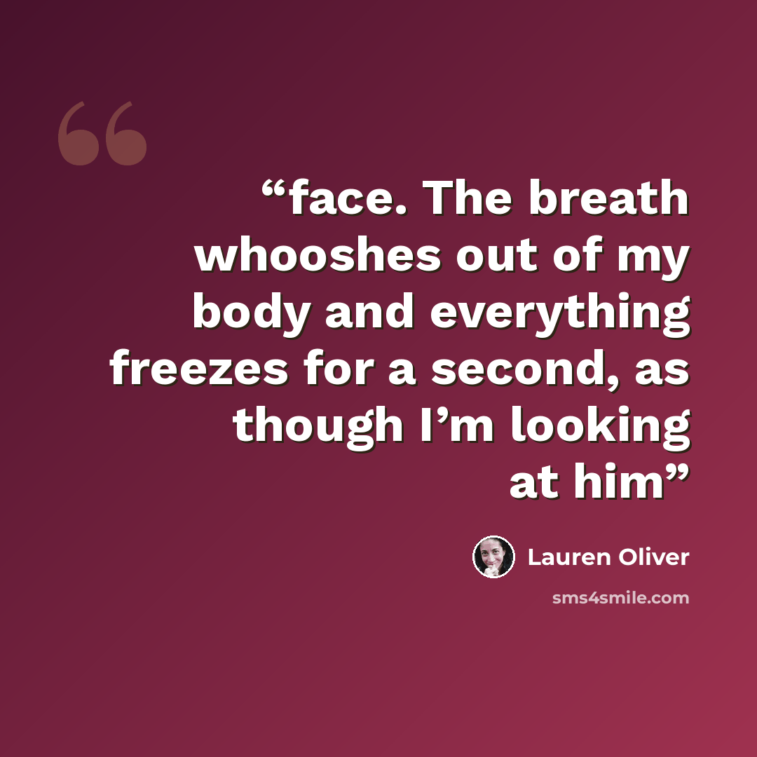 “face. The breath whooshes out of my body and everything freezes for a second, as though I’m looking at him” quote by Lauren Oliver
