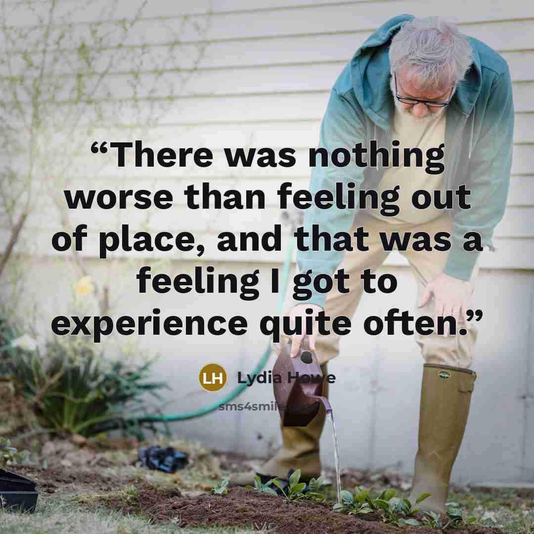 “There was nothing worse than feeling out of place, and that was a feeling I got to experience quite often.” quote by Lydia Howe