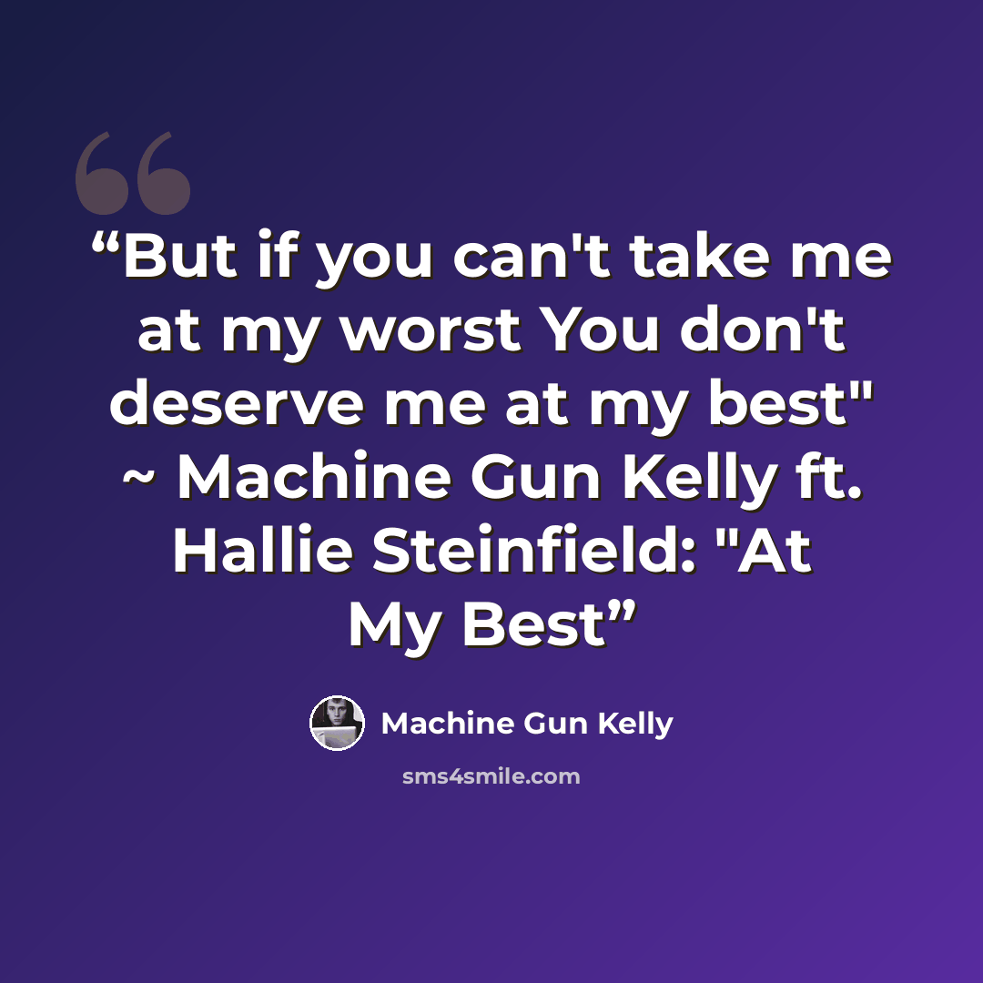 “But if you can't take me at my worst You don't deserve me at my best" ~ Machine Gun Kelly ft. Hallie Steinfield: "At My Best” quote by Machine Gun Kelly