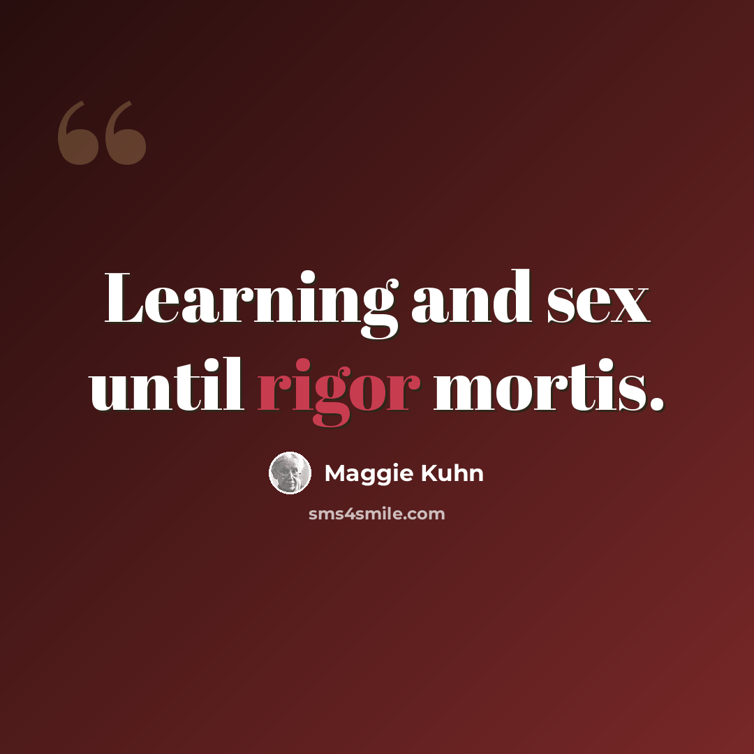 “Learning and sex until rigor mortis.” quote by Maggie Kuhn