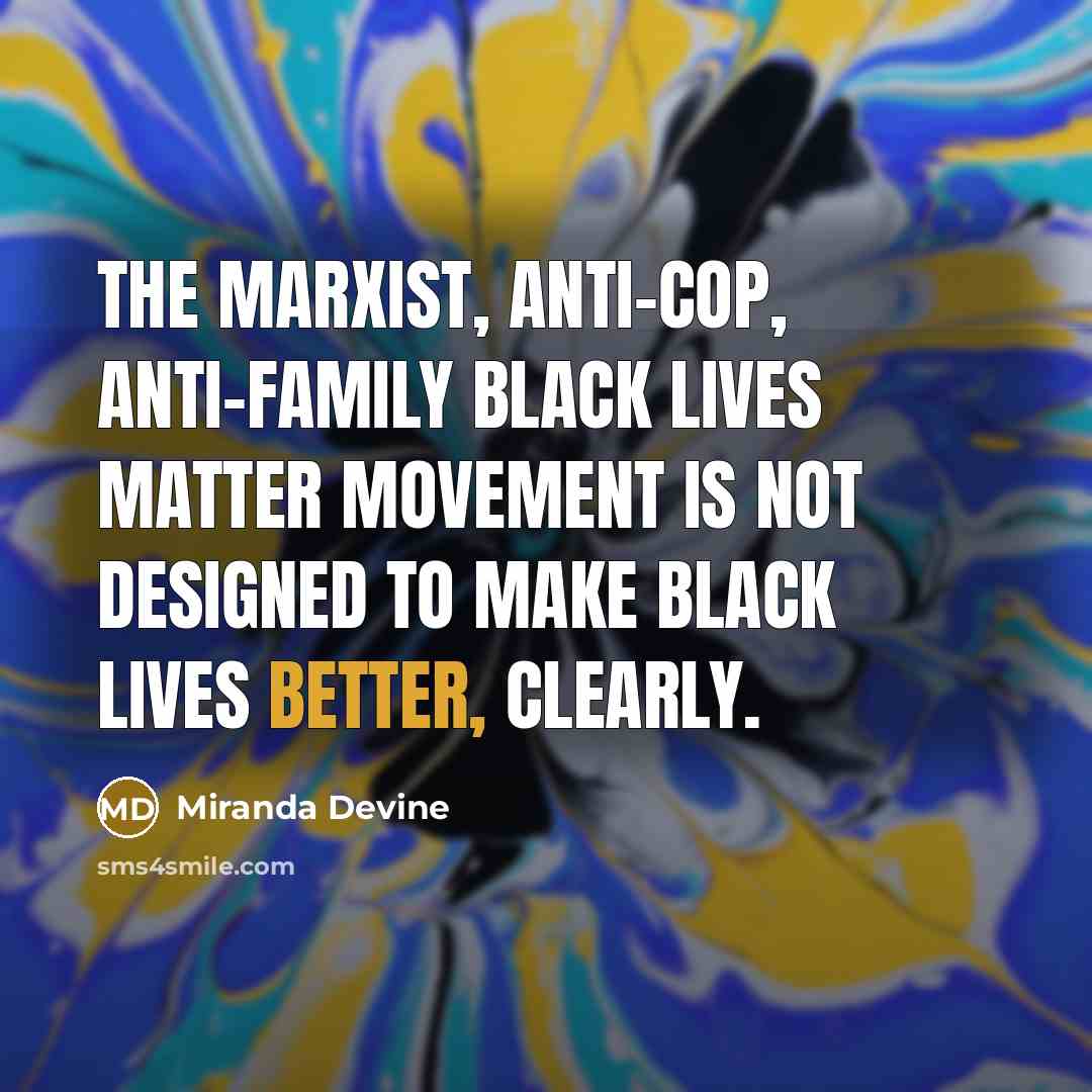 “The Marxist, anti-cop, anti-family Black Lives Matter movement is not designed to make black lives better, clearly.” quote by Miranda Devine