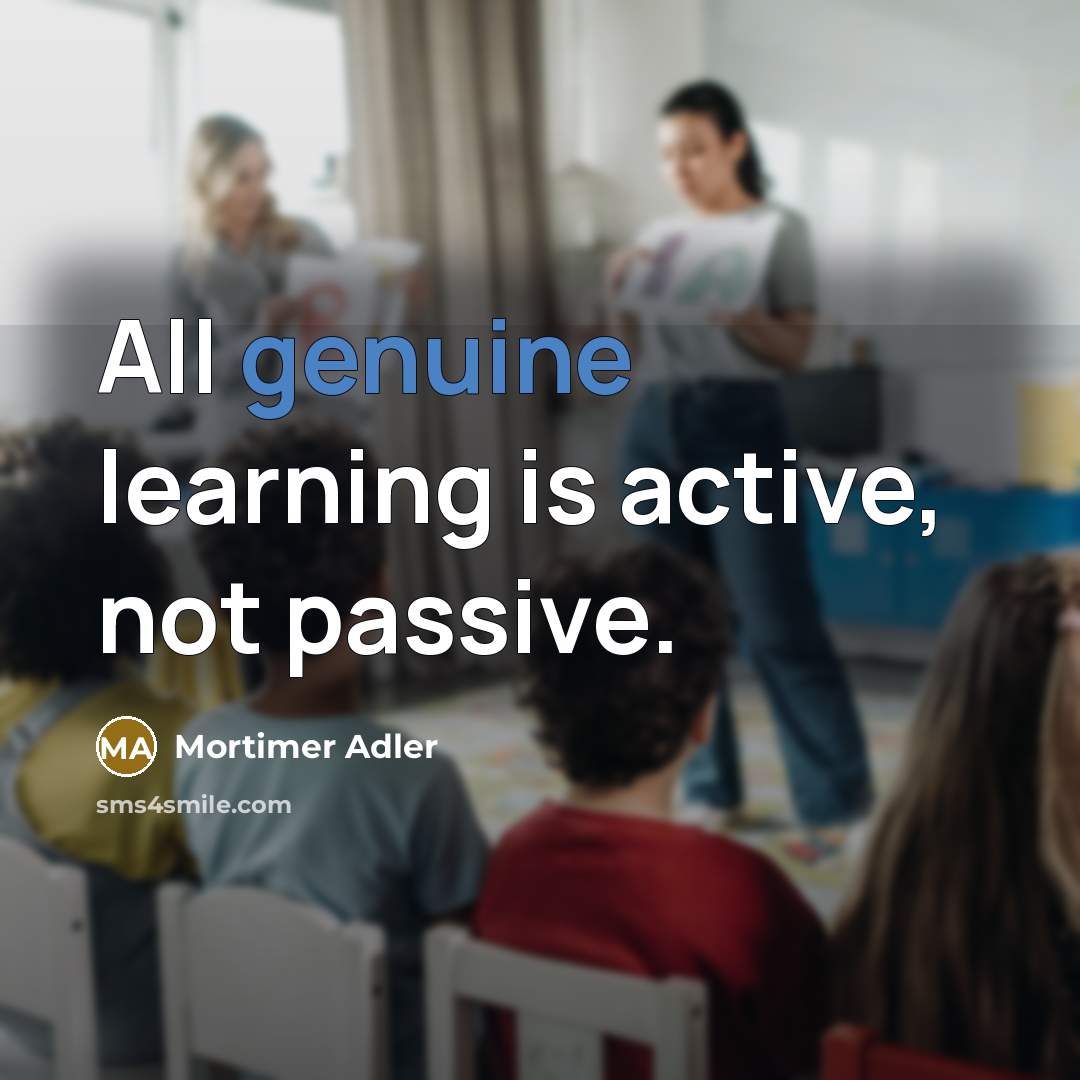 “All genuine learning is active, not passive.” quote by Mortimer Adler