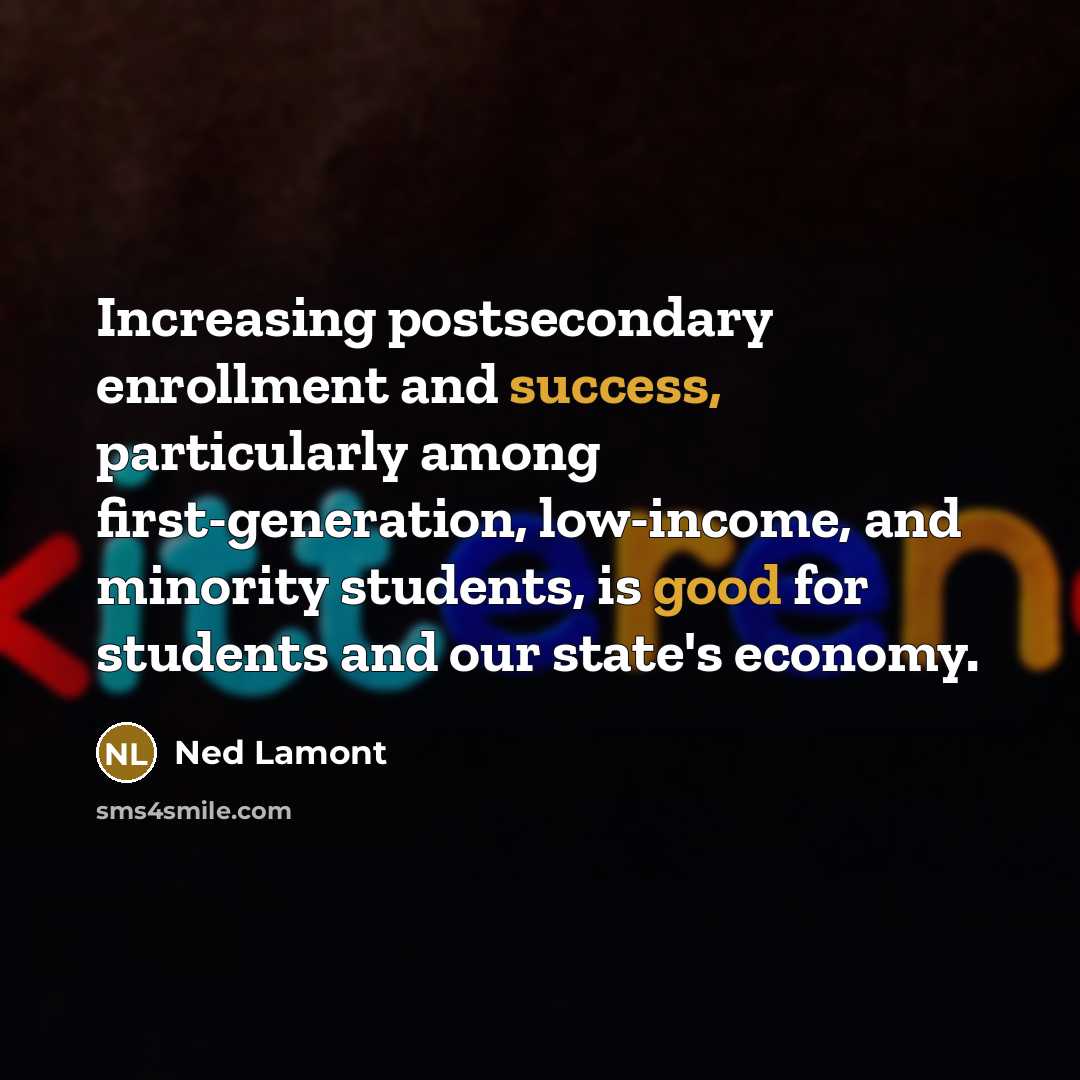 “Increasing postsecondary enrollment and success, particularly among first-generation, low-income, and minority students, is good for students and our state's economy.” quote by Ned Lamont