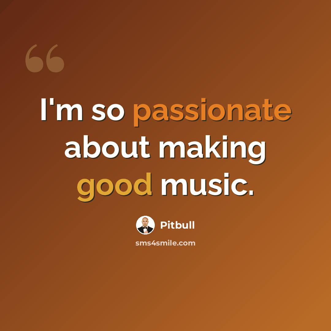 “I'm so passionate about making good music.” quote by Pitbull