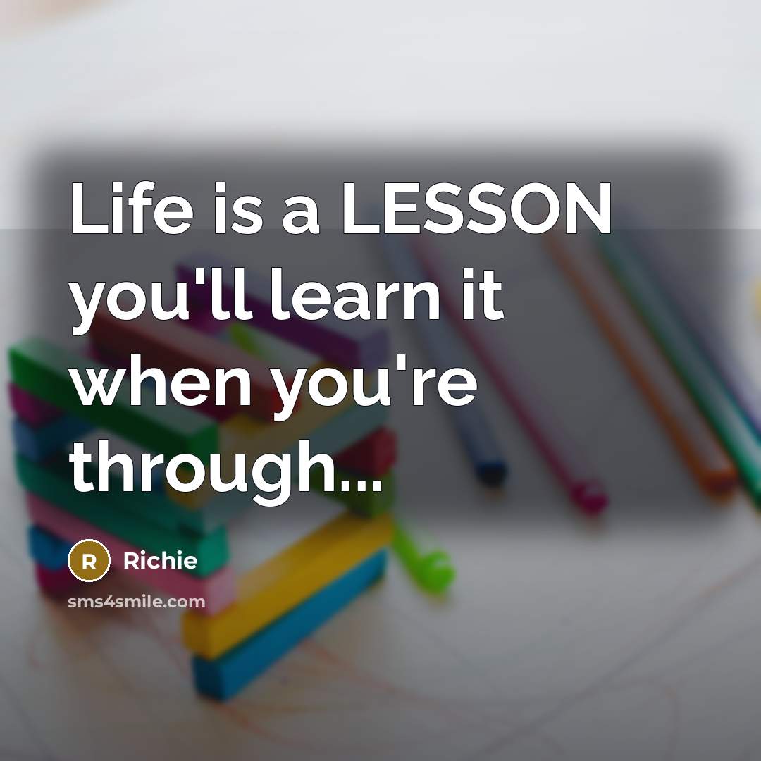 “Life is a LESSON you'll learn it when you're through...” quote by Richie